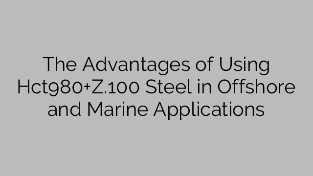 Fördelarna med att använda Hct980+Z.100 stål i offshore och marina applikationer