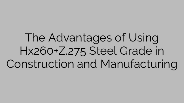 The Advantages of Using Hx260+Z.275 Steel Grade in Construction and Manufacturing