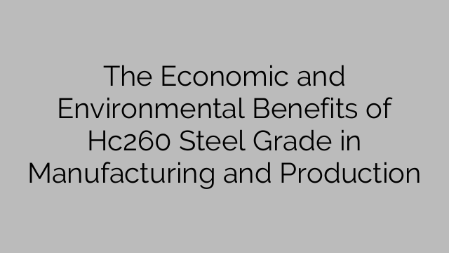The Economic and Environmental Benefits of Hc260 Steel Grade in Manufacturing and Production