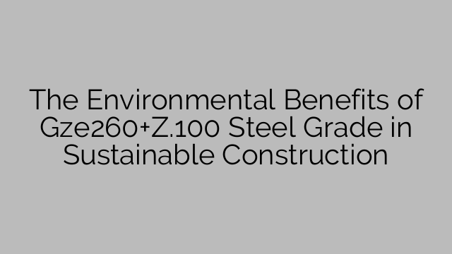 The Environmental Benefits of Gze260+Z.100 Steel Grade in Sustainable Construction