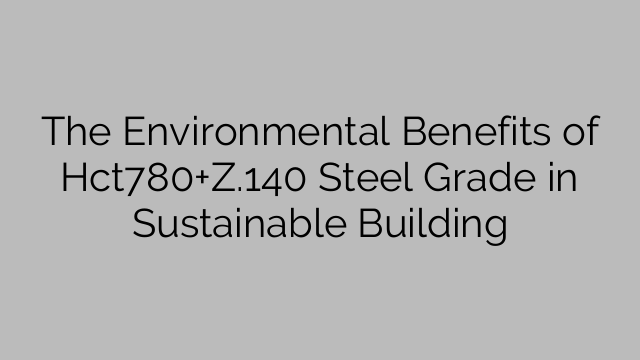 The Environmental Benefits of Hct780+Z.140 Steel Grade in Sustainable Building