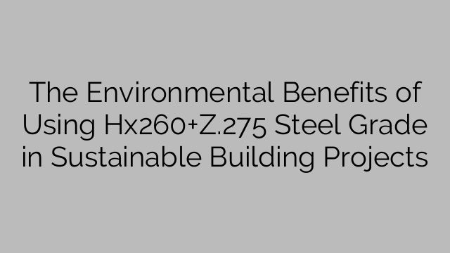 The Environmental Benefits of Using Hx260+Z.275 Steel Grade in Sustainable Building Projects