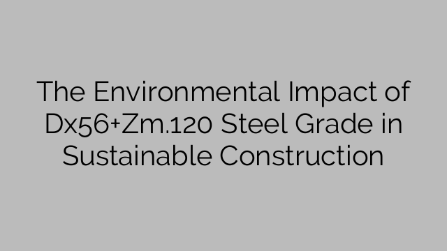 The Environmental Impact of Dx56+Zm.120 Steel Grade in Sustainable Construction