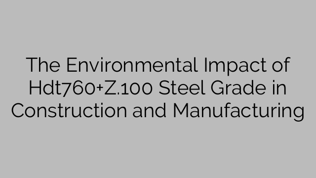 The Environmental Impact of Hdt760+Z.100 Steel Grade in Construction and Manufacturing