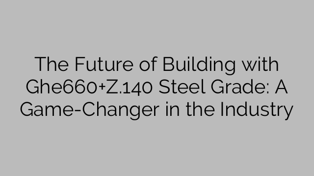 The Future of Building with Ghe660+Z.140 Steel Grade: A Game-Changer in the Industry