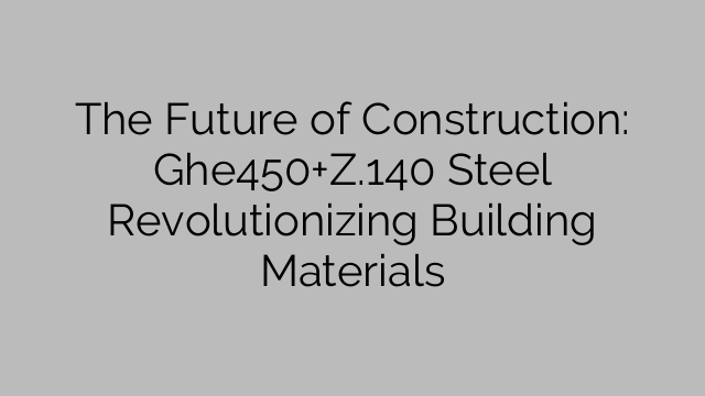 The Future of Construction: Ghe450+Z.140 Steel Revolutionizing Building Materials