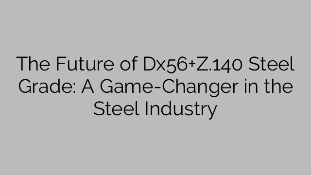 The Future of Dx56+Z.140 Steel Grade: A Game-Changer in the Steel Industry
