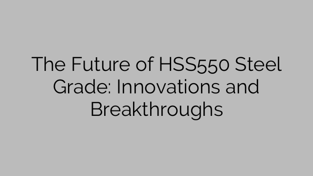The Future of HSS550 Steel Grade: Innovations and Breakthroughs