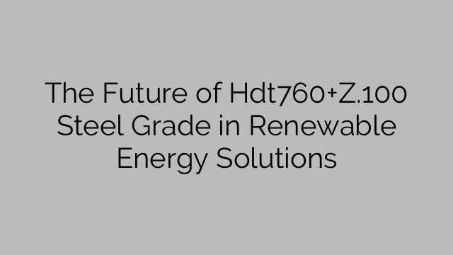 The Future of Hdt760+Z.100 Steel Grade in Renewable Energy Solutions