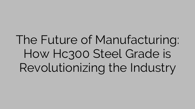 The Future of Manufacturing: How Hc300 Steel Grade is Revolutionizing the Industry