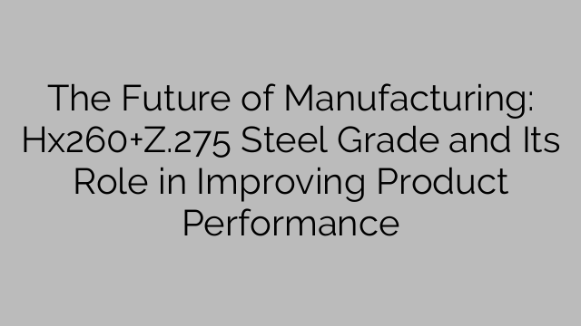 The Future of Manufacturing: Hx260+Z.275 Steel Grade and Its Role in Improving Product Performance