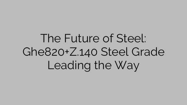 鉄鋼の未来: Ghe820+Z.140 鋼種が先導