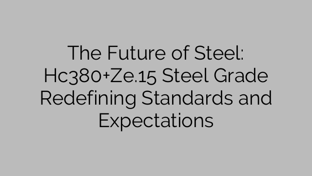 The Future of Steel: Hc380+Ze.15 Steel Grade Redefining Standards and Expectations