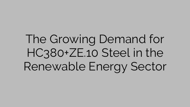 The Growing Demand for HC380+ZE.10 Steel in the Renewable Energy Sector