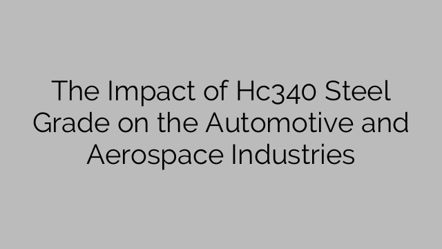 The Impact of Hc340 Steel Grade on the Automotive and Aerospace Industries