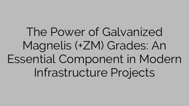 The Power of Galvanized Magnelis (+ZM) Grades: An Essential Component in Modern Infrastructure Projects
