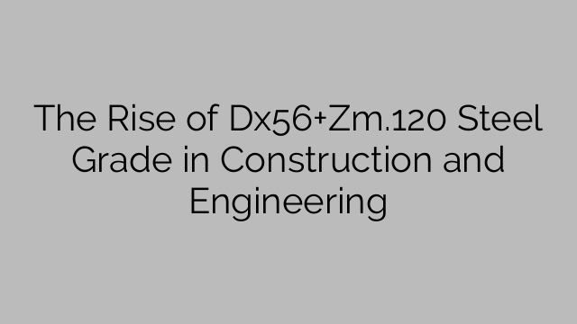 The Rise of Dx56+Zm.120 Steel Grade in Construction and Engineering