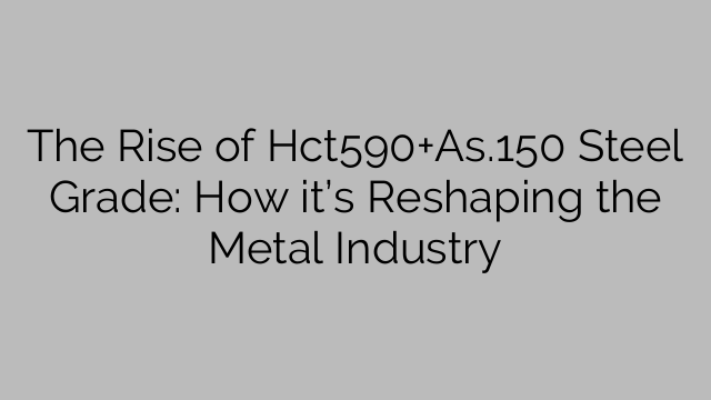 The Rise of Hct590+As.150 Steel Grade: How it’s Reshaping the Metal Industry