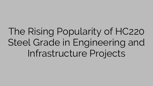 The Rising Popularity of HC220 Steel Grade in Engineering and Infrastructure Projects