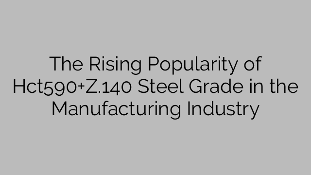 The Rising Popularity of Hct590+Z.140 Steel Grade in the Manufacturing Industry