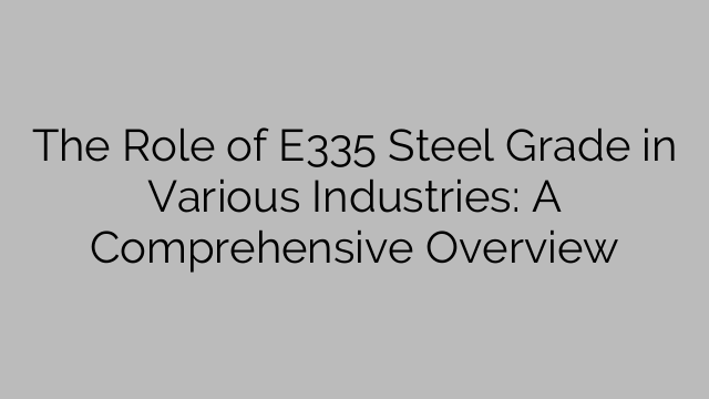 The Role of E335 Steel Grade in Various Industries: A Comprehensive Overview