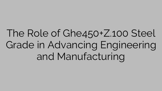 The Role of Ghe450+Z.100 Steel Grade in Advancing Engineering and Manufacturing