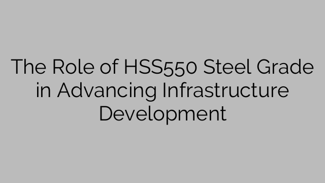 The Role of HSS550 Steel Grade in Advancing Infrastructure Development