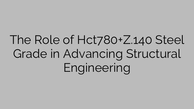 The Role of Hct780+Z.140 Steel Grade in Advancing Structural Engineering