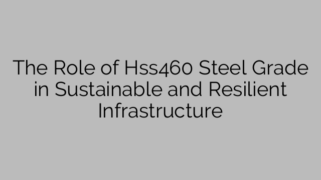 Le rôle de la nuance d'acier Hss460 dans les infrastructures durables et résilientes