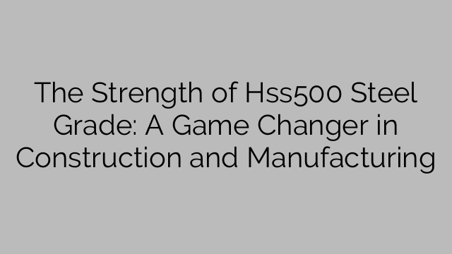 Силата на класа стомана Hss500: промяна в играта в строителството и производството