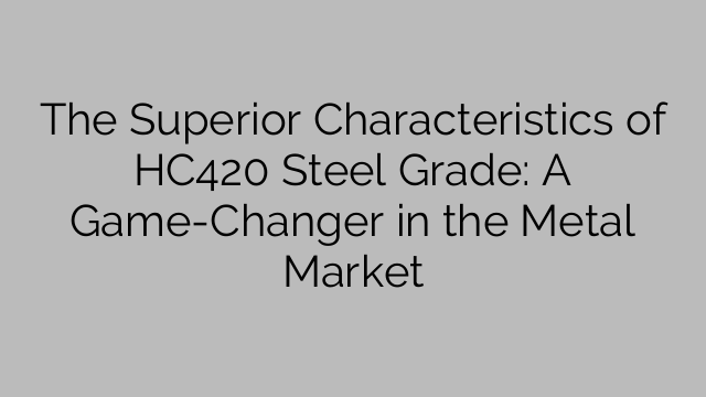 HC420鋼種の優れた特性：金属市場におけるゲームチェンジャー