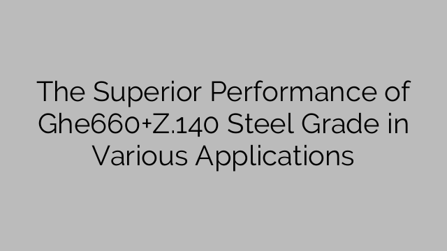 The Superior Performance of Ghe660+Z.140 Steel Grade in Various Applications