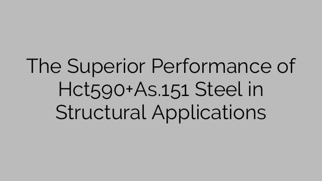 The Superior Performance of Hct590+As.151 Steel in Structural Applications