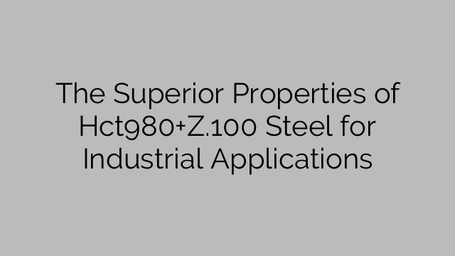 The Superior Properties of Hct980+Z.100 Steel for Industrial Applications