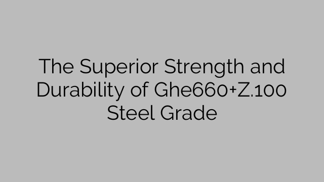The Superior Strength and Durability of Ghe660+Z.100 Steel Grade
