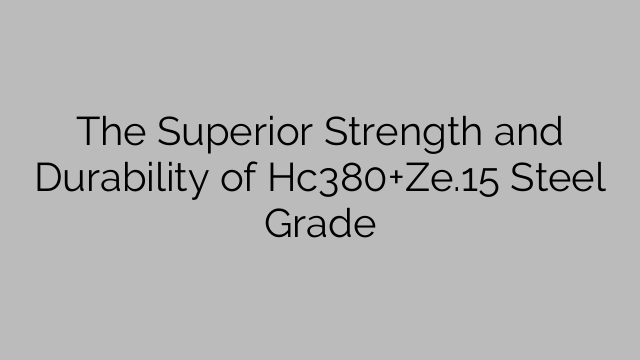 The Superior Strength and Durability of Hc380+Ze.15 Steel Grade