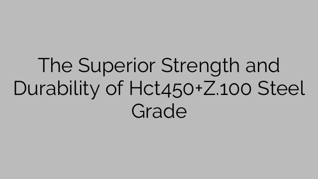 The Superior Strength and Durability of Hct450+Z.100 Steel Grade