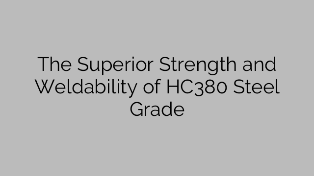The Superior Strength and Weldability of HC380 Steel Grade
