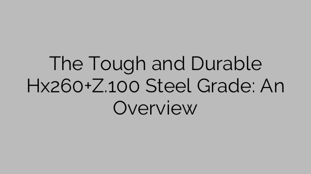 The Tough and Durable Hx260+Z.100 Steel Grade: An Overview