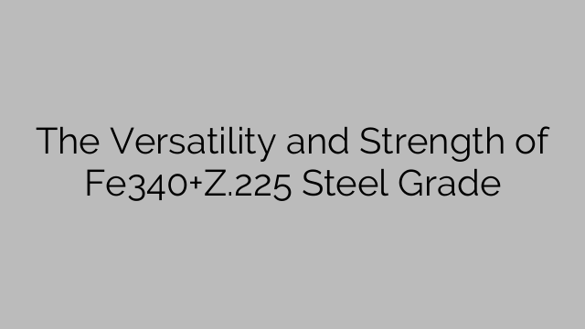 The Versatility and Strength of Fe340+Z.225 Steel Grade