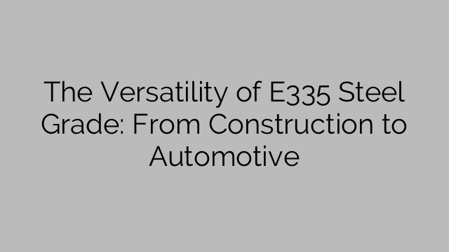 The Versatility of E335 Steel Grade: From Construction to Automotive