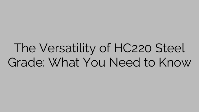 The Versatility of HC220 Steel Grade: What You Need to Know