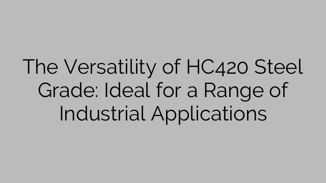 The Versatility of HC420 Steel Grade: Ideal for a Range of Industrial Applications