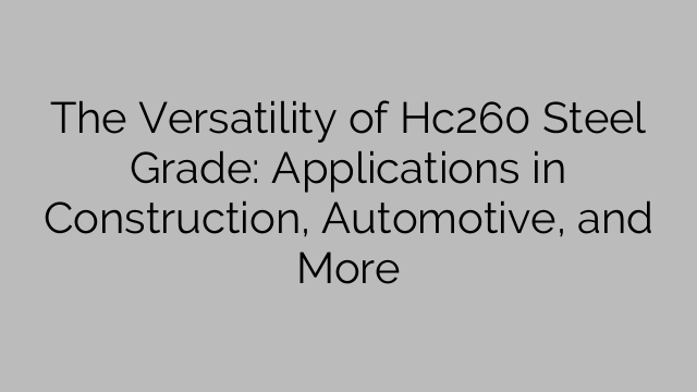 The Versatility of Hc260 Steel Grade: Applications in Construction, Automotive, and More