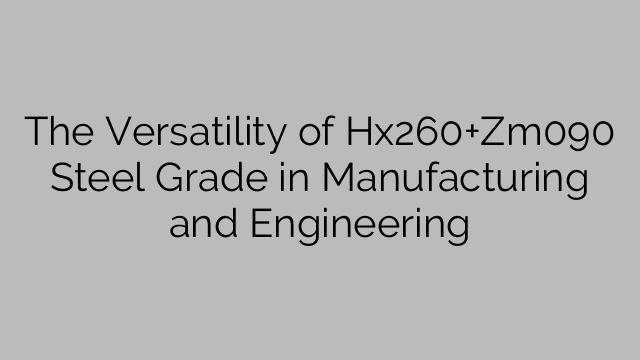La versatilidad del grado de acero Hx260+Zm090 en fabricación e ingeniería