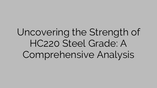 Uncovering the Strength of HC220 Steel Grade: A Comprehensive Analysis