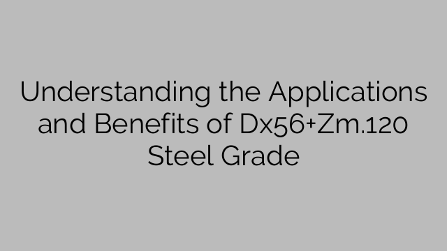 Understanding the Applications and Benefits of Dx56+Zm.120 Steel Grade