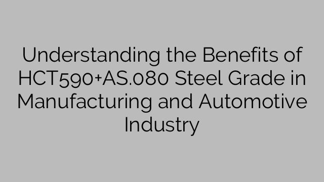 Understanding the Benefits of HCT590+AS.080 Steel Grade in Manufacturing and Automotive Industry