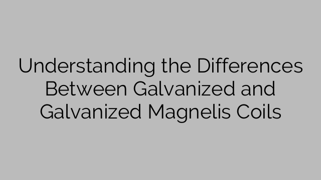 Understanding the Differences Between Galvanized and Galvanized Magnelis Coils
