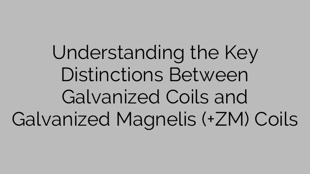 Understanding the Key Distinctions Between Galvanized Coils and Galvanized Magnelis (+ZM) Coils